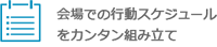 会場での行動スケジュールをカンタン組み立て