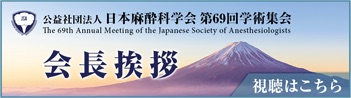 公益福祉法人 日本麻酔科学会第69回学術集会 会長挨拶 視聴はこちら