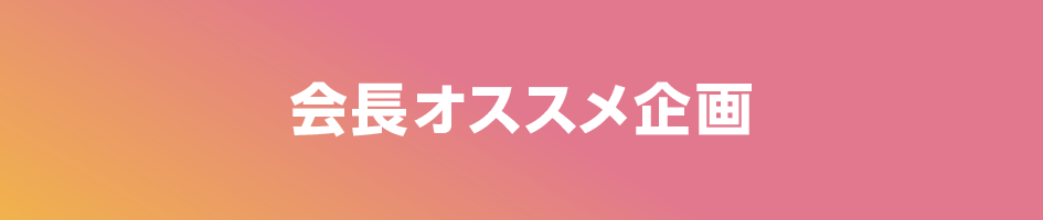 会長イチオシ企画